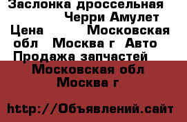 Заслонка дроссельная Chery Amulet Черри Амулет › Цена ­ 850 - Московская обл., Москва г. Авто » Продажа запчастей   . Московская обл.,Москва г.